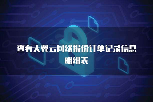 查看天翼云网络报价订单记录信息明细表