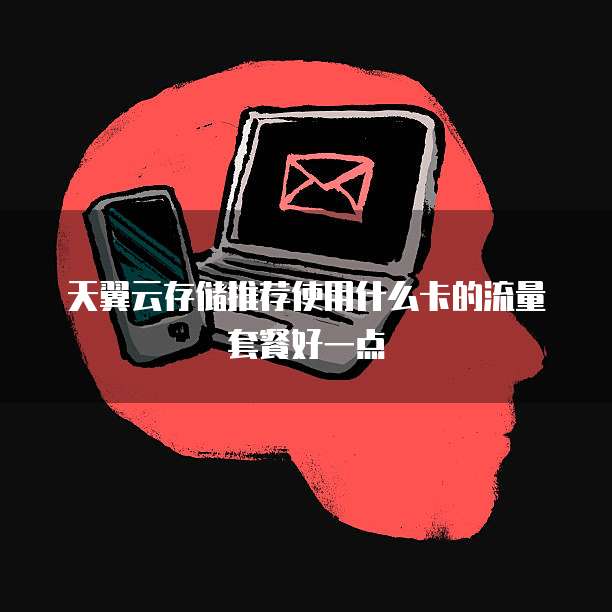 天翼云存储推荐使用什么卡的流量套餐好一点