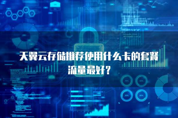 天翼云存储推荐使用什么卡的套餐流量最好?