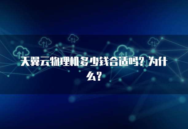 天翼云物理机多少钱合适吗?为什么?