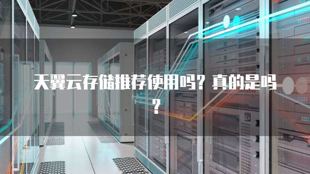 天翼云存储推荐使用吗？真的是吗？