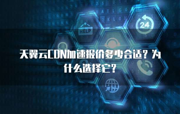 天翼云CDN加速报价多少合适?为什么选择它?