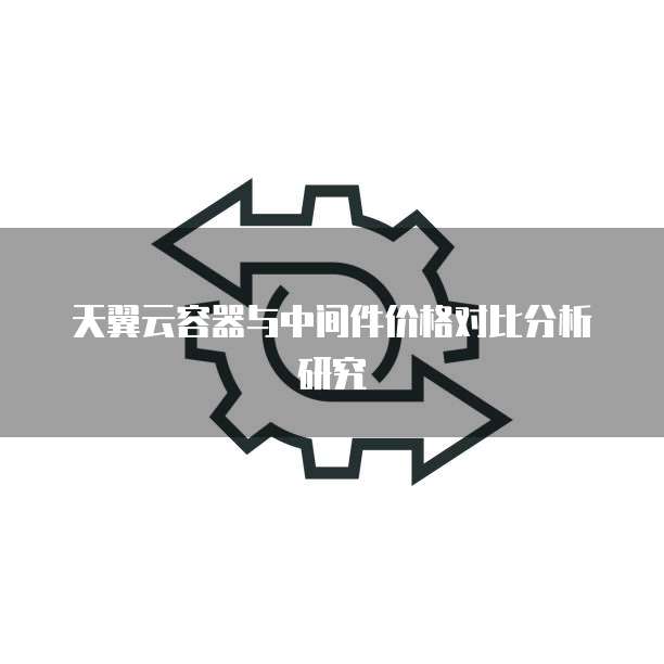 天翼云容器与中间件价格对比分析研究