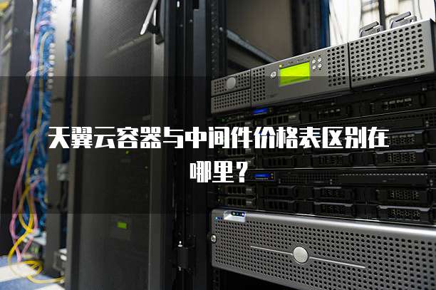 天翼云容器与中间件价格表区别在哪里?