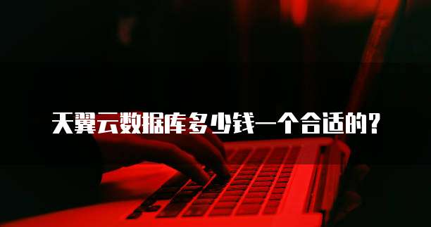 天翼云数据库多少钱一个合适的？