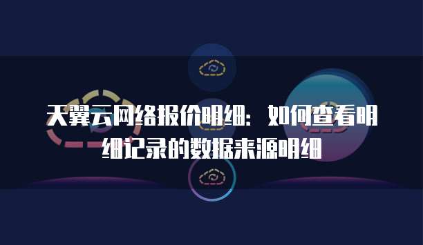 天翼云网络报价明细:如何查看明细记录的数据来源明细