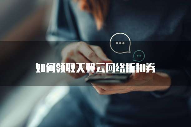 如何领取天翼云网络折扣券