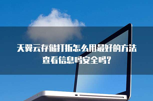 天翼云存储打折怎么用最好的方法查看信息吗安全吗?