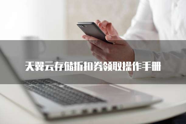 天翼云存储折扣券领取操作手册