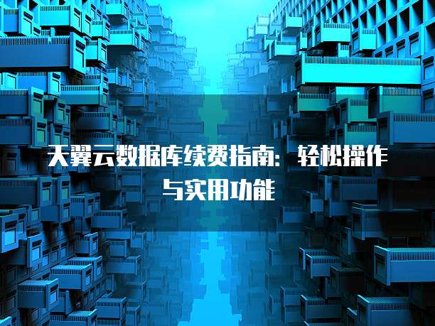 天翼云数据库续费指南：轻松操作与实用功能