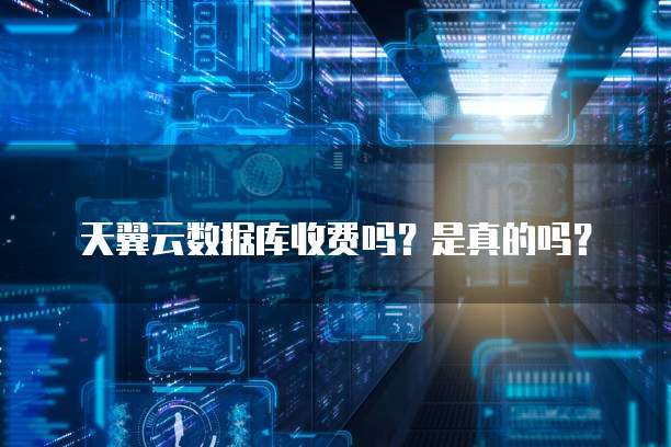 天翼云数据库收费吗?是真的吗?