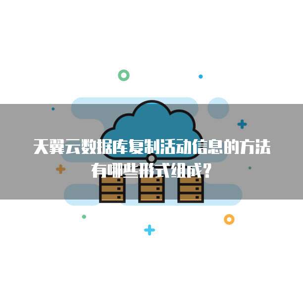 天翼云数据库复制活动信息的方法有哪些形式组成?
