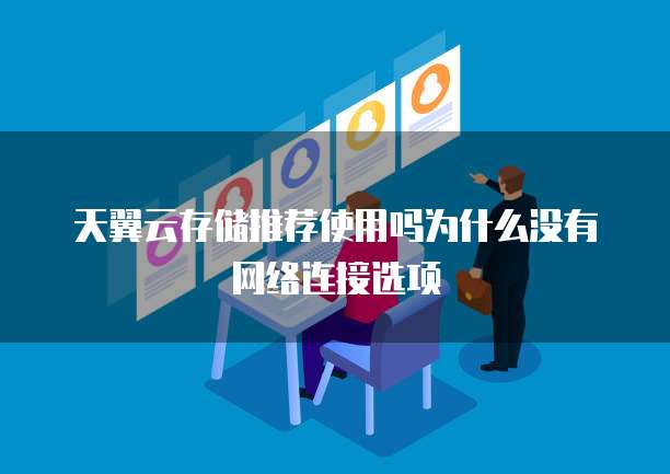 天翼云存储推荐使用吗为什么没有网络连接选项