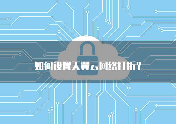 如何设置天翼云网络打折?