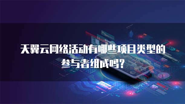 天翼云网络活动有哪些项目类型的参与者组成吗?