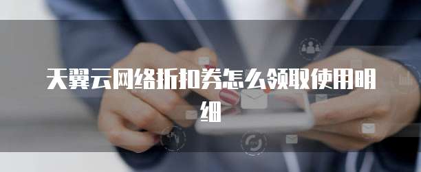 天翼云网络折扣券怎么领取使用明细