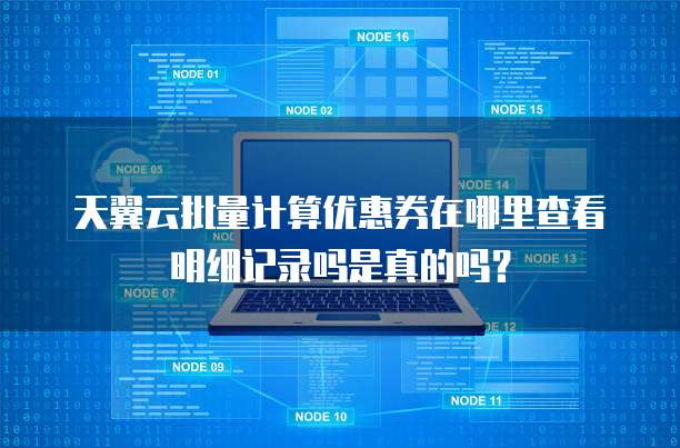 天翼云批量计算优惠券在哪里查看明细记录吗是真的吗?