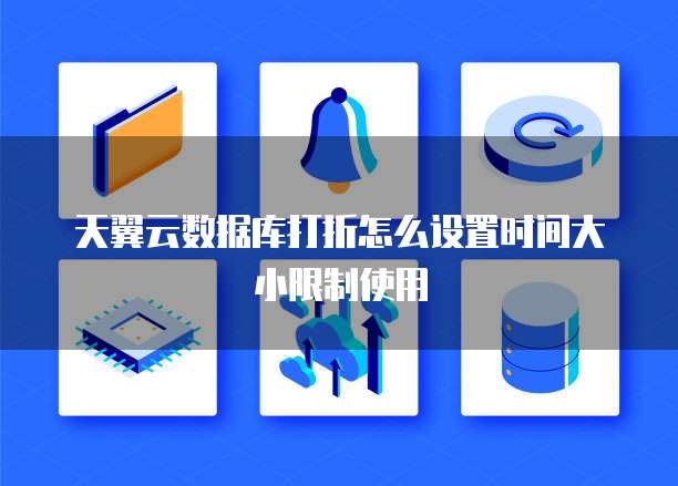天翼云数据库打折怎么设置时间大小限制使用