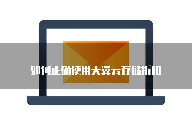 如何正确使用天翼云存储折扣