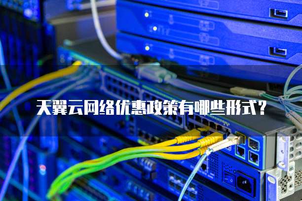 天翼云网络优惠政策有哪些形式？