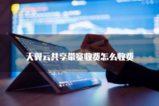 天翼云共享带宽收费怎么收费