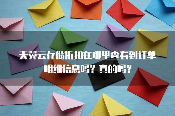 天翼云存储折扣在哪里查看到订单明细信息吗?真的吗?