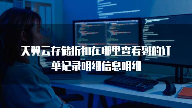 天翼云存储折扣在哪里查看到的订单记录明细信息明细