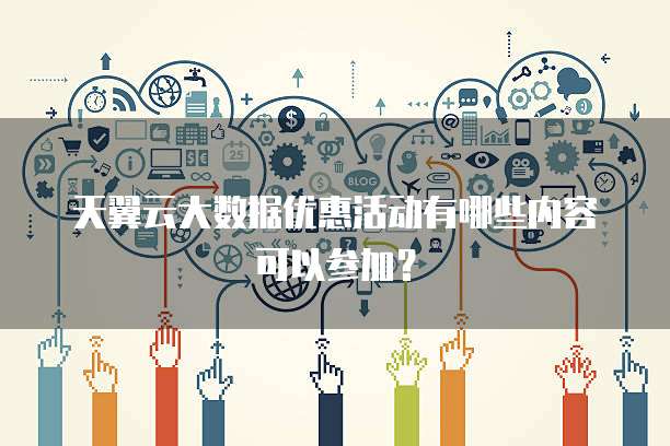 天翼云大数据优惠活动有哪些内容可以参加?
