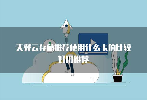 天翼云存储推荐使用什么卡的比较好用推荐