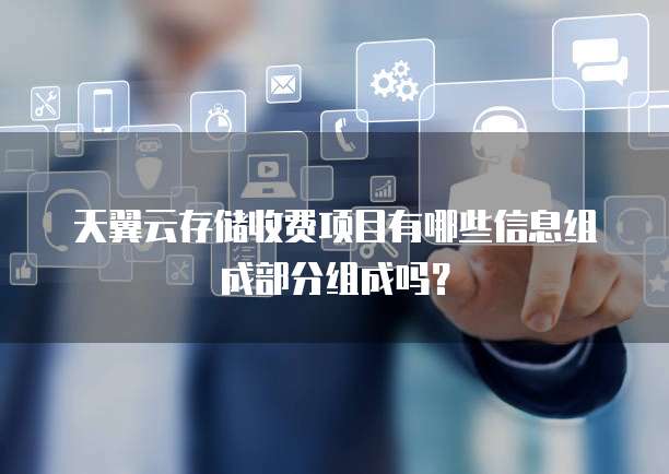 天翼云存储收费项目有哪些信息组成部分组成吗?