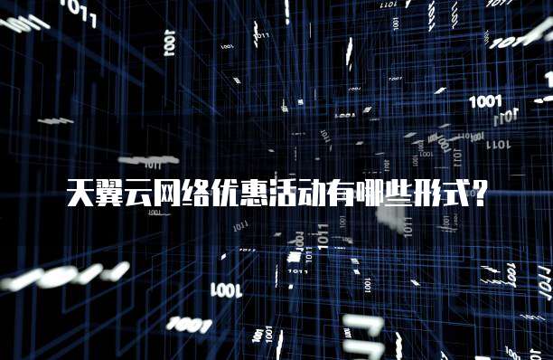 天翼云网络优惠活动有哪些形式?