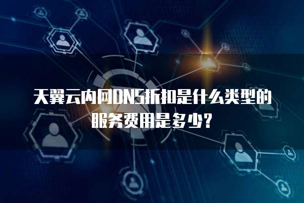 天翼云内网DNS折扣是什么类型的服务费用是多少?