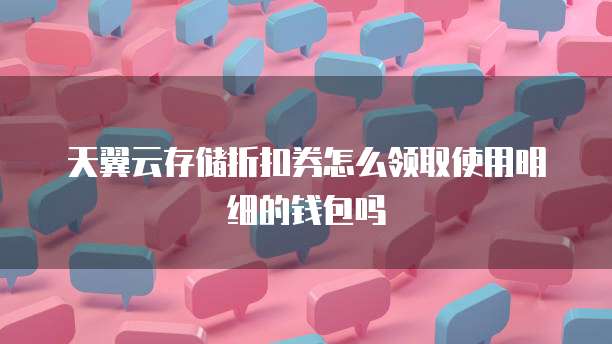 天翼云存储折扣券怎么领取使用明细的钱包吗