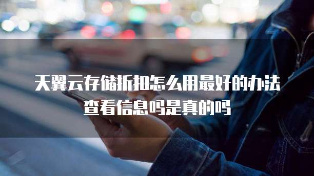 天翼云存储折扣怎么用最好的办法查看信息吗是真的吗
