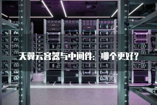天翼云容器与中间件:哪个更好?