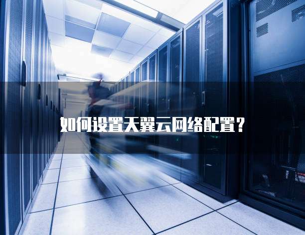 如何设置天翼云网络配置?