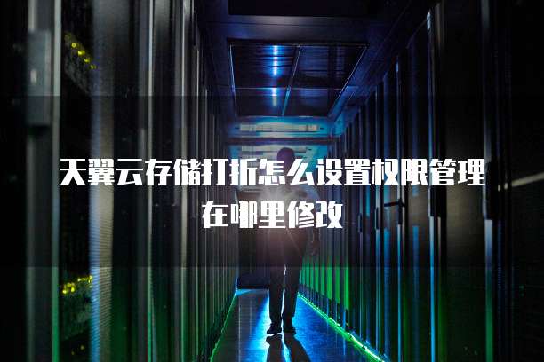 天翼云存储打折怎么设置权限管理在哪里修改