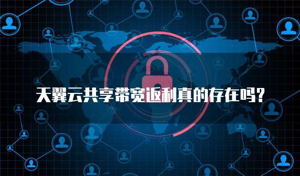天翼云共享带宽返利真的存在吗?