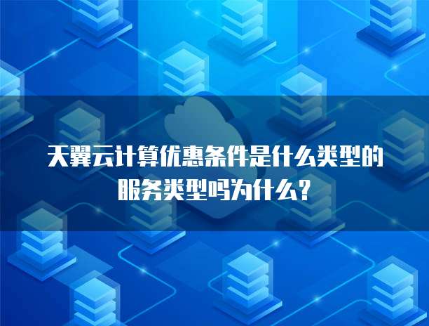 天翼云计算优惠条件是什么类型的服务类型吗为什么?