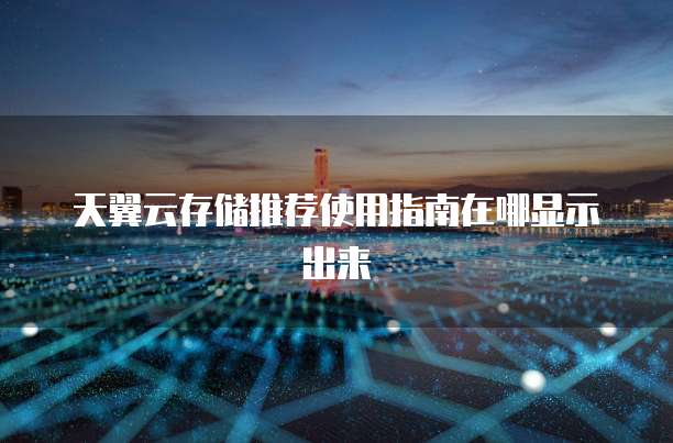 天翼云存储推荐使用指南在哪显示出来