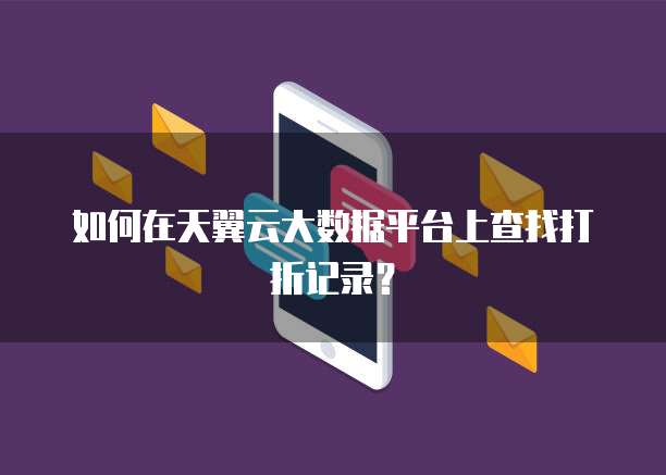如何在天翼云大数据平台上查找打折记录?