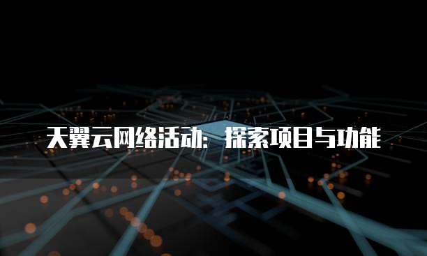 天翼云网络活动:探索项目与功能