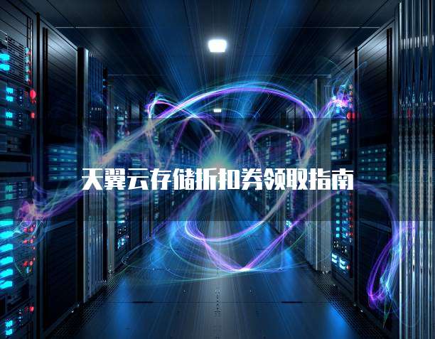 天翼云存储折扣券领取指南