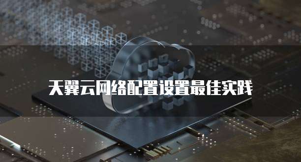 天翼云网络配置设置最佳实践