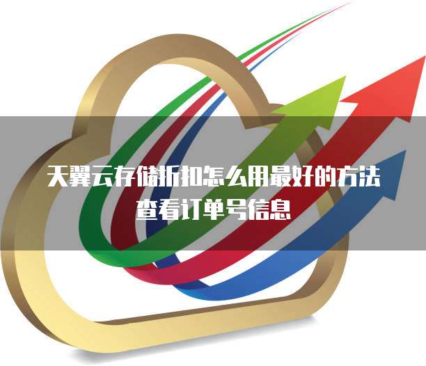 天翼云存储折扣怎么用最好的方法查看订单号信息