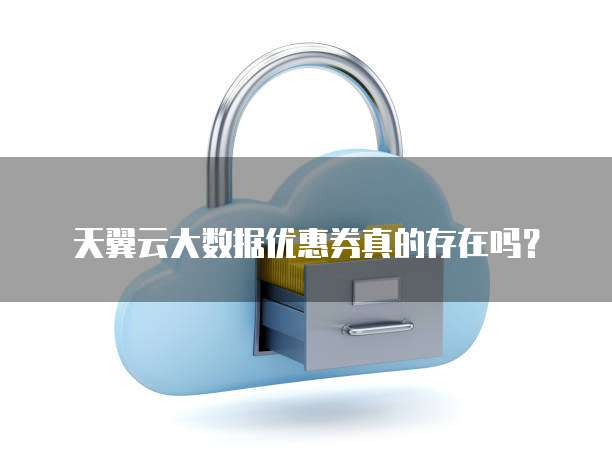 天翼云大数据优惠券真的存在吗?