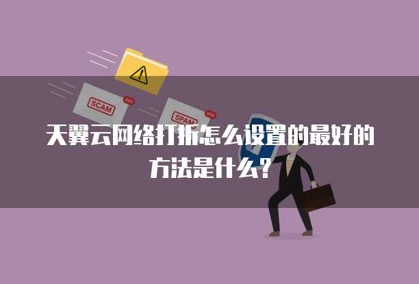 天翼云网络打折怎么设置的最好的方法是什么?