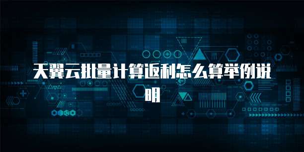 天翼云批量计算返利怎么算举例说明