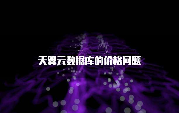 天翼云数据库的价格问题