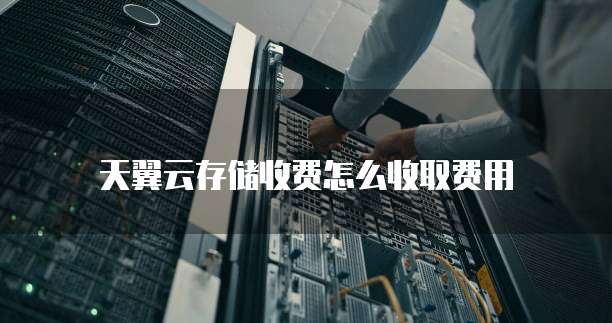 天翼云存储收费怎么收取费用